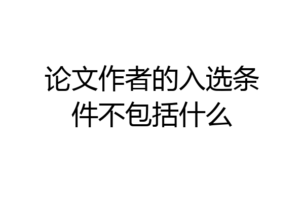 论文作者的入选条件不包括什么