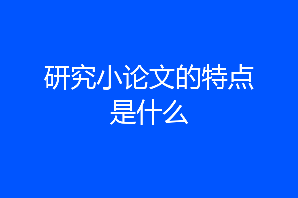 研究小论文的特点是什么
