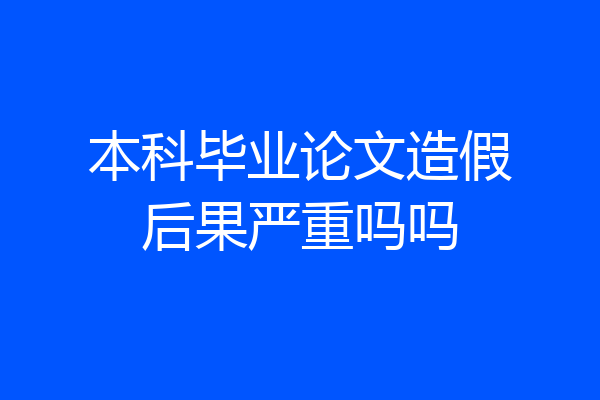 本科毕业论文造假后果严重吗吗