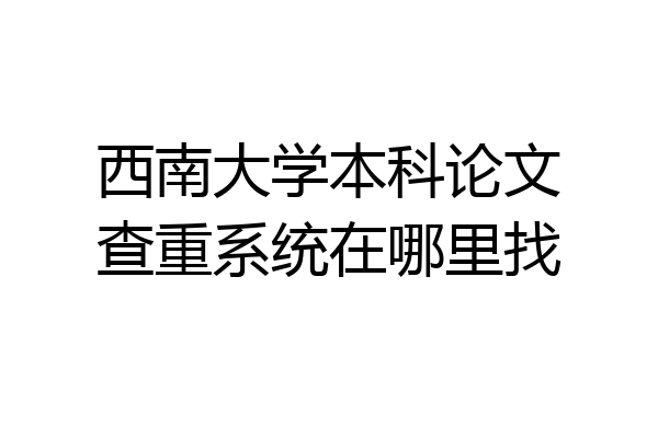 西南大学本科论文查重系统在哪里找