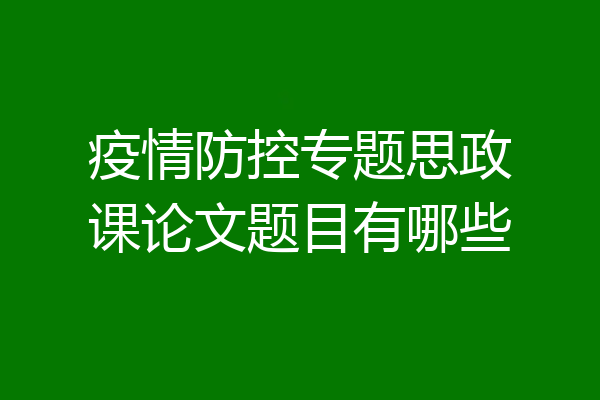 疫情防控专题思政课论文题目有哪些