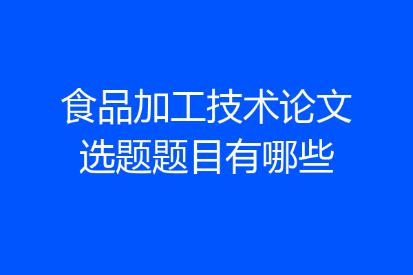 食品加工技术论文选题题目有哪些
