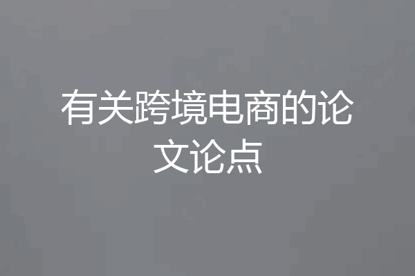 有关跨境电商的论文论点