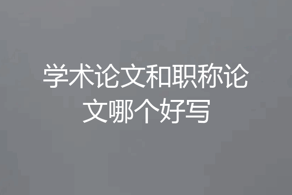 学术论文和职称论文哪个好写