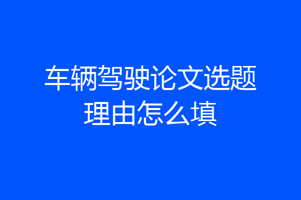 车辆驾驶论文选题理由怎么填