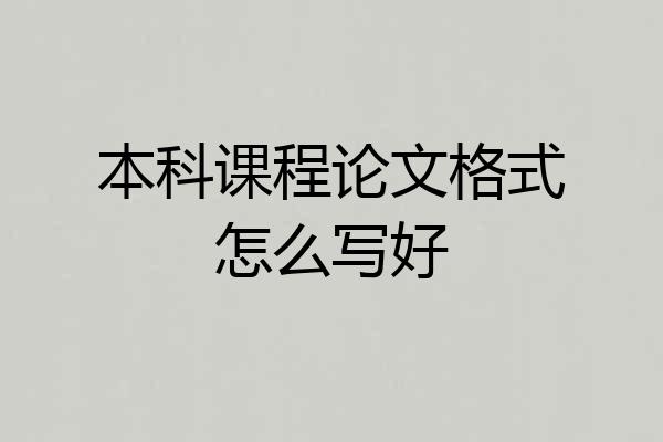 本科课程论文格式怎么写好