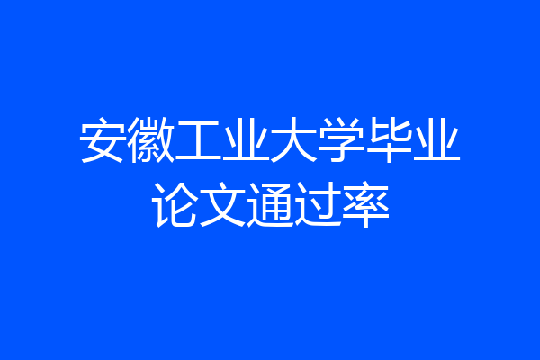 安徽工业大学毕业论文通过率