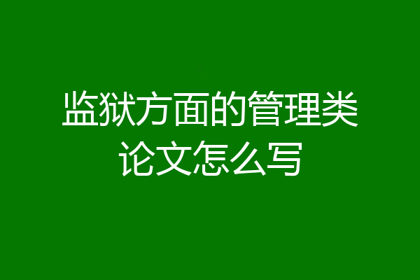 监狱方面的管理类论文怎么写