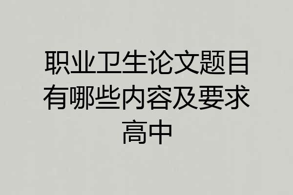 职业卫生论文题目有哪些内容及要求高中