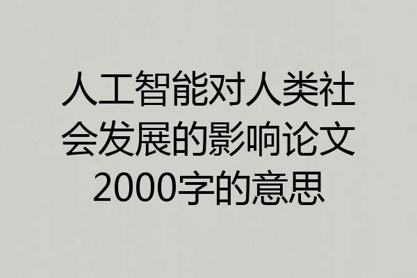 人工智能对人类社会发展的影响论文2000字的意思