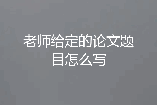 老师给定的论文题目怎么写