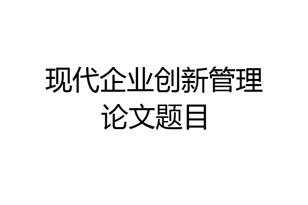 现代企业创新管理论文题目