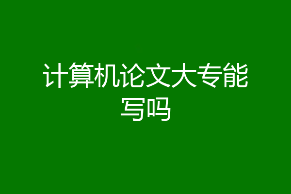 计算机论文大专能写吗