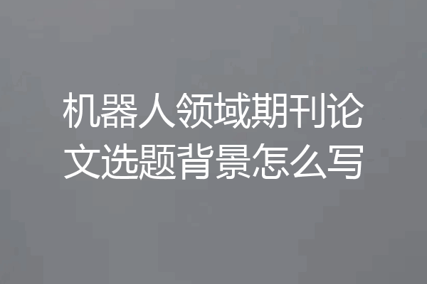 机器人领域期刊论文选题背景怎么写