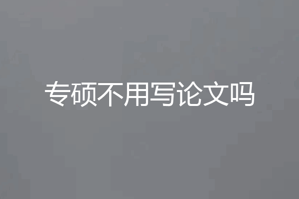 专硕不用写论文吗