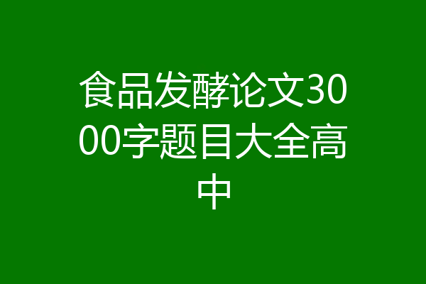 食品发酵论文3000字题目大全高中