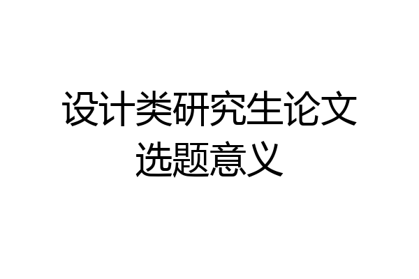 设计类研究生论文选题意义