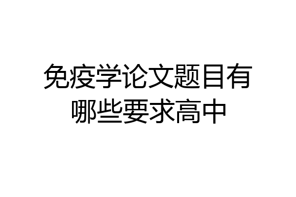 免疫学论文题目有哪些要求高中