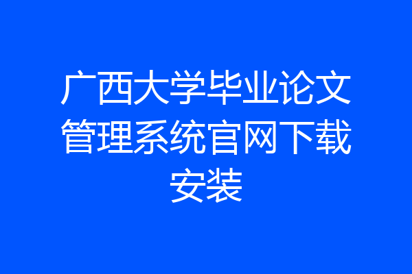 广西大学毕业论文管理系统官网下载安装
