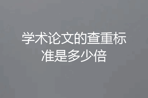 学术论文的查重标准是多少倍