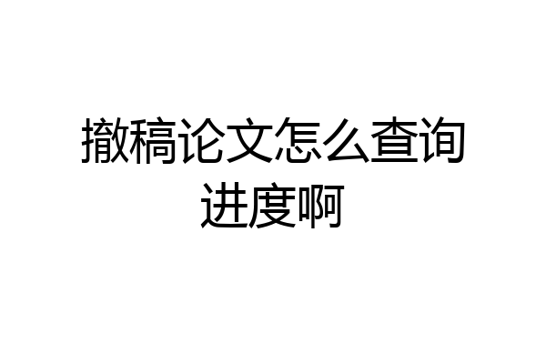 撤稿论文怎么查询进度啊