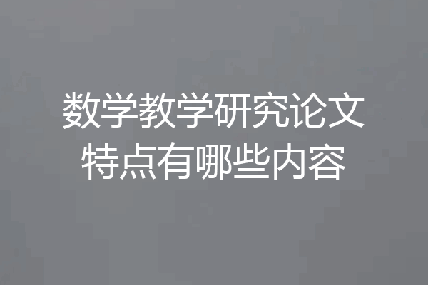 数学教学研究论文特点有哪些内容
