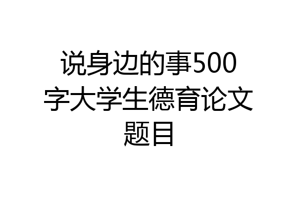 说身边的事500字大学生德育论文题目