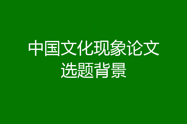 中国文化现象论文选题背景
