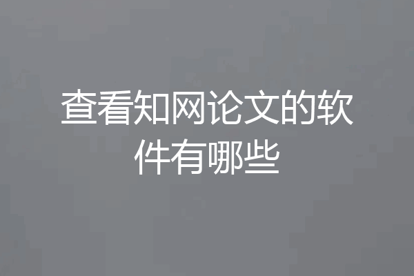 查看知网论文的软件有哪些