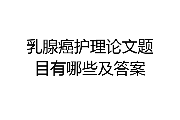 乳腺癌护理论文题目有哪些及答案