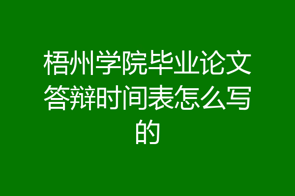 梧州学院毕业论文答辩时间表怎么写的