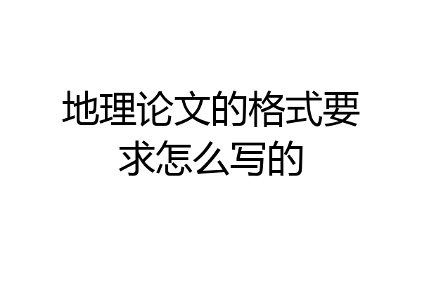 地理论文的格式要求怎么写的