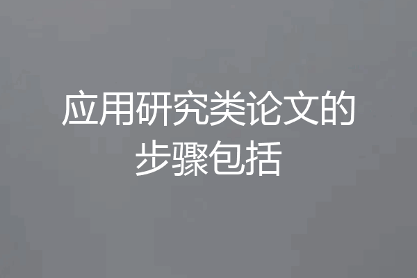 应用研究类论文的步骤包括