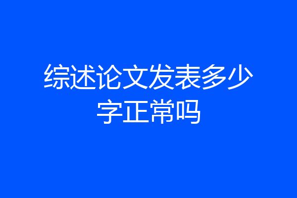综述论文发表多少字正常吗