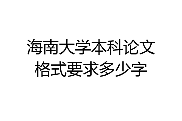 海南大学本科论文格式要求多少字