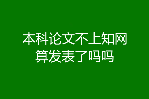 本科论文不上知网算发表了吗吗