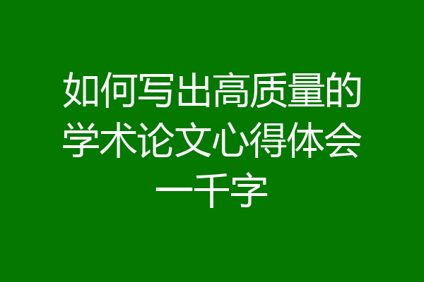 如何写出高质量的学术论文心得体会一千字