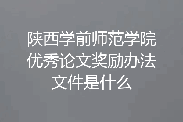 陕西学前师范学院优秀论文奖励办法文件是什么