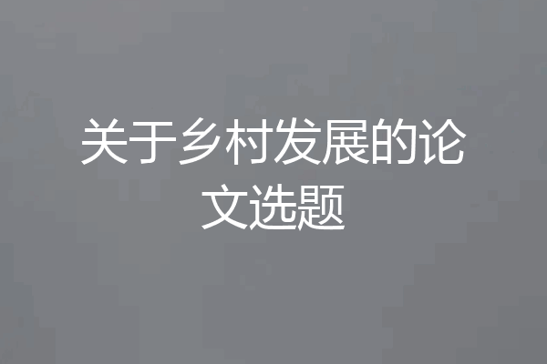 关于乡村发展的论文选题