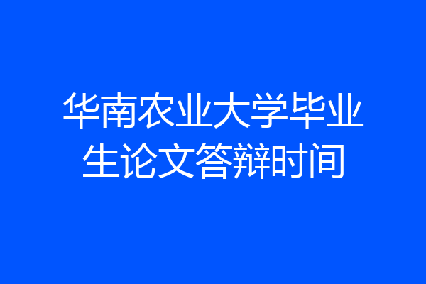 华南农业大学毕业生论文答辩时间