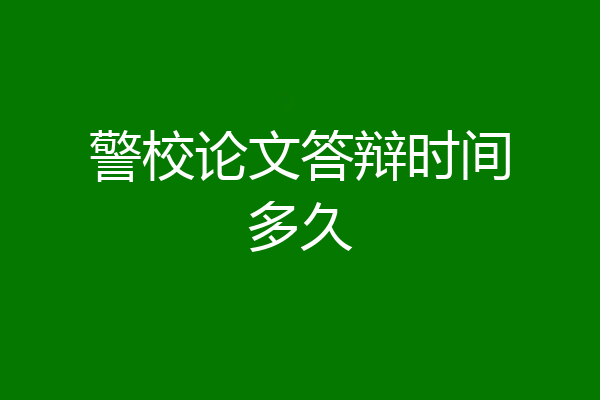 警校论文答辩时间多久