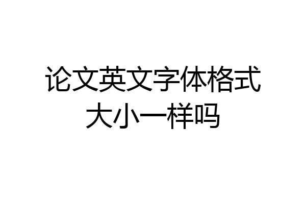 论文英文字体格式大小一样吗