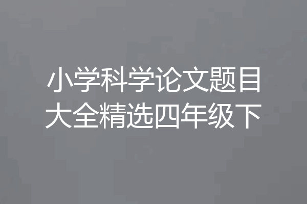 小学科学论文题目大全精选四年级下