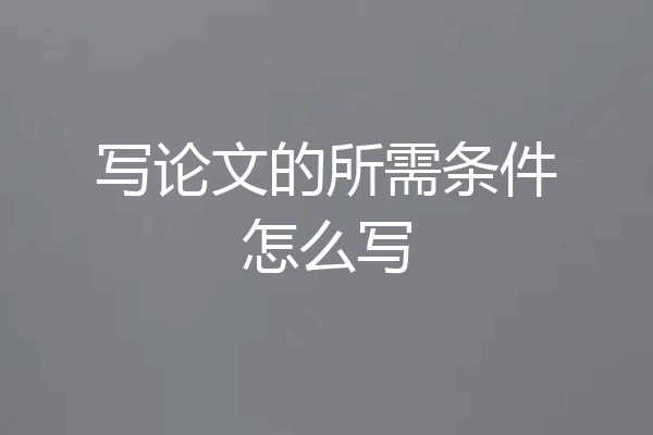 写论文的所需条件怎么写