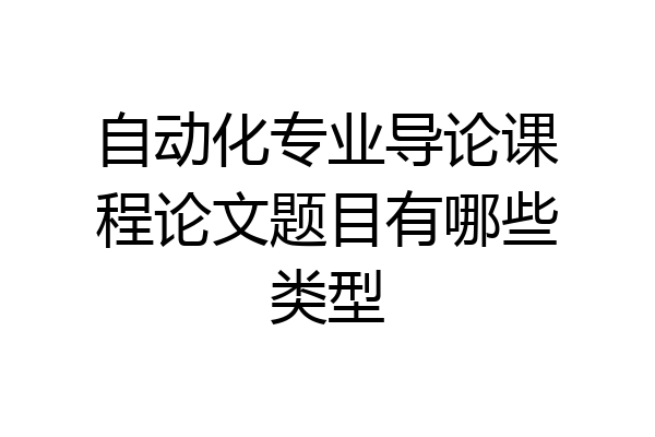 自动化专业导论课程论文题目有哪些类型