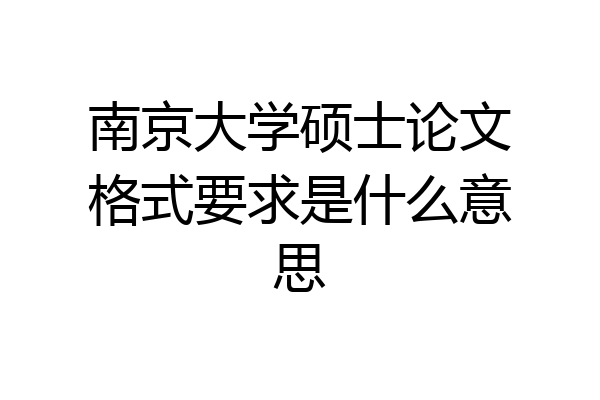 南京大学硕士论文格式要求是什么意思