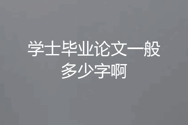 学士毕业论文一般多少字啊