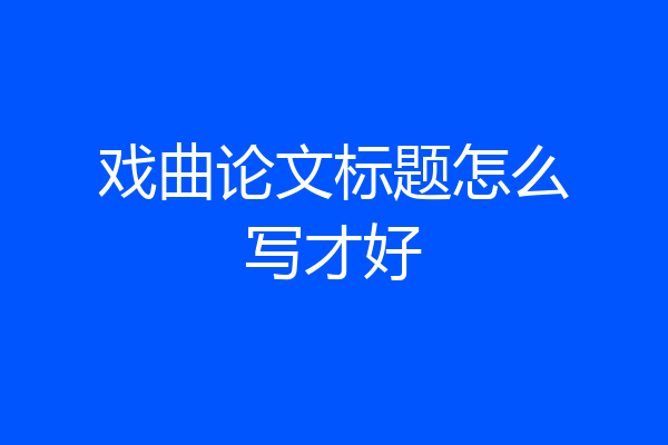 戏曲论文标题怎么写才好