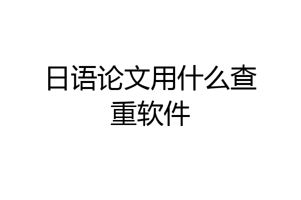 日语论文用什么查重软件