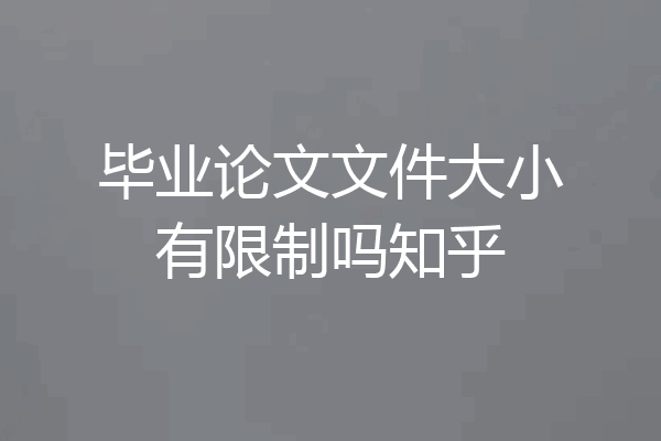 毕业论文文件大小有限制吗知乎